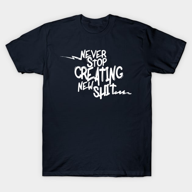 Never Stop Creating New Sh*t T-Shirt by mountaintopdesigns